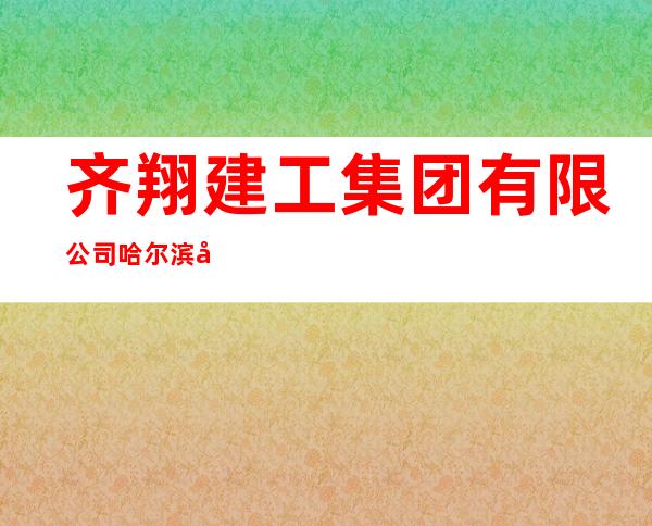 齐翔建工集团有限公司哈尔滨市政分公司